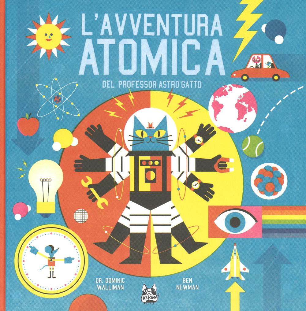 Dominic Walliman / Ben Newman - L' Avventura Atomica Del Professor Astro Gatto. Ediz. Illustrata